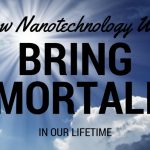 How Nanotechnology Will Bring Immortality In Our Lifetime
