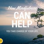 How Mindfulness Can Help You Take Charge of Your Life